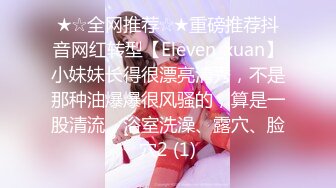 ★☆全网推荐☆★重磅推荐抖音网红转型【Eleven_xuan】小妹妹长得很漂亮清秀，不是那种油爆爆很风骚的，算是一股清流，浴室洗澡、露穴、脸穴2 (1)