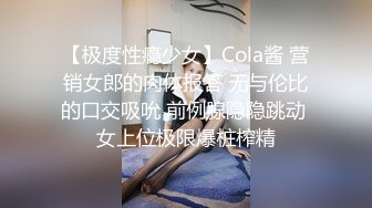 【极度性瘾少女】Cola酱 营销女郎的肉体报答 无与伦比的口交吸吮 前例腺隐隐跳动 女上位极限爆桩榨精