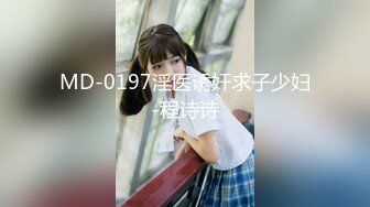 MD-0197淫医诱奸求子少妇-程诗诗