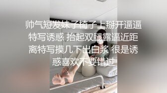 帅气短发妹子椅子上掰开逼逼特写诱惑 抬起双腿露逼近距离特写摸几下出白浆 很是诱惑喜欢不要错过