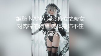 维秘 NANA 淫荡修女之修女对肉棒的渴望 肉体掩饰不住的淫荡