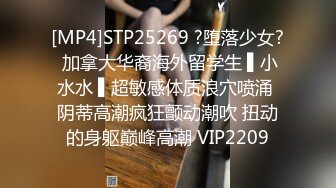 [MP4]STP25269 ?堕落少女? 加拿大华裔海外留学生 ▌小水水 ▌超敏感体质浪穴喷涌 阴蒂高潮疯狂颤动潮吹 扭动的身躯巅峰高潮 VIP2209