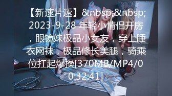 【新速片遞】&nbsp;&nbsp;2023-9-28 年轻小情侣开房，眼镜妹极品小女友，穿上睡衣网袜，极品修长美腿，骑乘位扛起爆操[370MB/MP4/00:32:41]