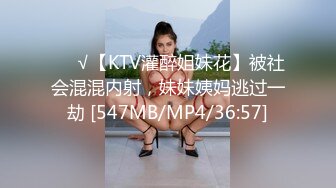 ❤️√【KTV灌醉姐妹花】被社会混混内射，妹妹姨妈逃过一劫 [547MB/MP4/36:57]