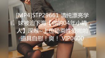 [MP4]STP29661 清纯漂亮学妹被迫下海【你的04年小情人】深喉~上位骑乘性爱啪啪道具自慰！爽！ VIP0600