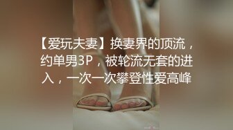 【爱玩夫妻】换妻界的顶流，约单男3P，被轮流无套的进入，一次一次攀登性爱高峰