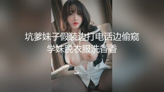 坑爹妹子假装边打电话边偷窥学妹脱衣服洗香香