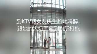 到KTV帮女友庆生趁她喝醉..跟她的大奶閨蜜到廁所打砲