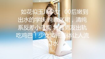 ✿如花似玉JK少女✿00后嫩到出水的学妹 纯欲JK裙，清纯系反差小母狗 背着男友出轨吃鸡巴！少女清纯胴体让人流口水