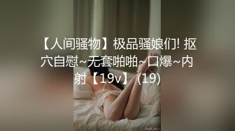 【人间骚物】极品骚娘们! 抠穴自慰~无套啪啪~口爆~内射【19v】 (19)