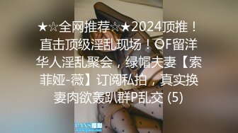 ★☆全网推荐☆★2024顶推！直击顶级淫乱现场！OF留洋华人淫乱聚会，绿帽夫妻【索菲娅-薇】订阅私拍，真实换妻肉欲轰趴群P乱交 (5)