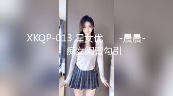 XKQP-013 星女优 ❤️-晨晨-❤️ 痴女闺蜜勾引