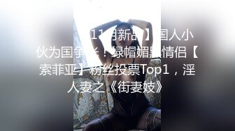 ⚫️⚫️【11月新品】国人小伙为国争光！绿帽媚黑情侣【索菲亚】粉丝投票Top1，淫人妻之《街妻妓》