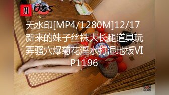 无水印[MP4/1280M]12/17 新来的妹子丝袜大长腿道具玩弄骚穴爆菊花淫水打湿地板VIP1196