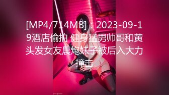 [MP4/714MB]：2023-09-19酒店偷拍 健身猛男帅哥和黄头发女友晨炮妹子被后入大力撞击