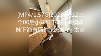 [MP4/1.57G]2023-9-12三个00后小妹妹下海【嫩模妹妹下海直播】轮流被干~太爽了