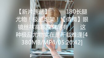 【新片速遞】✨✨✨♈180长腿尤物！极品炮架！【倩倩】眼镜丝袜高跟应有尽有✨✨✨这种极品尤物实在是千载难逢[4380MB/MP4/05:20:42]