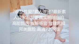 ?极品性爱?素人泄密?最新素人良家超反差真实啪啪自拍 高能甄选 震撼感官 放肆乱操 完美露脸 高清720P版