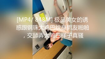 [MP4/ 848M] 极品美女的诱惑跟钢珠大鸡巴纹身男友啪啪，交舔弄大鸡巴样子真骚