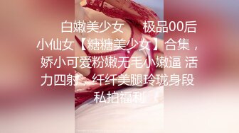 ❤️白嫩美少女❤️极品00后小仙女【糖糖美少女】合集，娇小可爱粉嫩无毛小嫩逼 活力四射，纤纤美腿玲珑身段 私拍福利