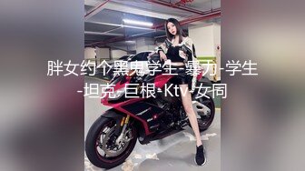 胖女约个黑鬼学生-暴力-学生-坦克-巨根-Ktv-女同