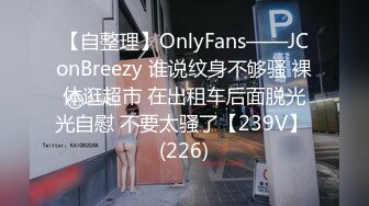 【自整理】OnlyFans——JConBreezy 谁说纹身不够骚 裸体逛超市 在出租车后面脱光光自慰 不要太骚了【239V】 (226)