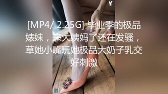 [MP4/ 2.25G] 毕业季的极品婊妹，来大姨妈了还在发骚，草她小嘴玩她极品大奶子乳交好刺激