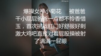 ❤️爆操女神小菊花❤️被爸爸干小屁屁爸爸一点都不怜香惜玉，首次挑战肛门好舒服好刺激大鸡吧直接对着屁股操被射了满满一屁眼