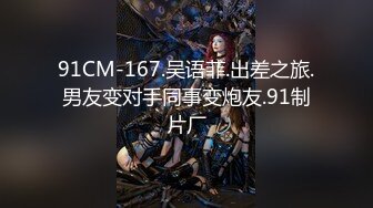 91CM-167.吴语菲.出差之旅.男友变对手同事变炮友.91制片厂