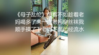 《母子乱伦》想着不如趁着老妈喝多了来一炮老妈穿丝袜我顺手摸了下老妈下面已经流水了