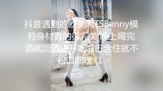 抖音遇到的欧美风TSBenny模特身材真的很完美 晚上喝完酒就回酒店开吃嘴巴含住就不松口嘿嘿 (1 