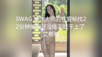 SWAG 瑜伽大师的性爱秘技22分钟瑜伽还没练完就干上了 艾希希