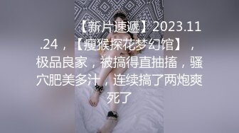 ♈ ♈ ♈ 【新片速遞】2023.11.24，【瘦猴探花梦幻馆】，极品良家，被搞得直抽搐，骚穴肥美多汁，连续搞了两炮爽死了