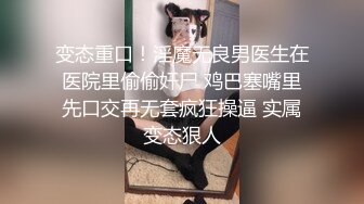 卫校毕业高颜大眼睛护士小姐姐兼职外围私拍流出，线下约炮金主被调教啪啪长得好看身材无敌