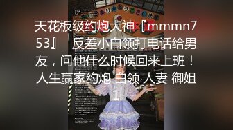 天花板级约炮大神『mmmn753』✿反差小白领打电话给男友，问他什么时候回来上班！人生赢家约炮 白领 人妻 御姐1