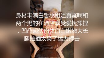 身材丰满白皙小姐姐真骚啊和两个男的在酒店享受爱抚揉捏，凹凸起伏肉体白白嫩嫩大长腿抽插太爽了猛力撞击