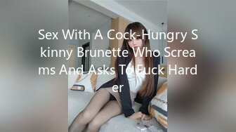 Sex With A Cock-Hungry Skinny Brunette Who Screams And Asks To Fuck Harder