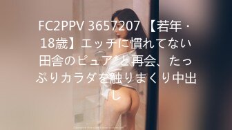 FC2PPV 3657207 【若年・18歳】エッチに慣れてない田舎のピュア*と再会、たっぷりカラダを触りまくり中出し