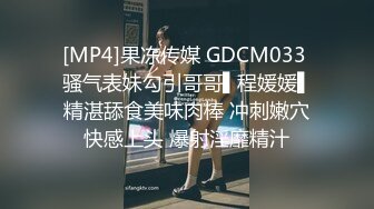 [MP4]果冻传媒 GDCM033 骚气表妹勾引哥哥▌程媛媛▌精湛舔食美味肉棒 冲刺嫩穴快感上头 爆射淫靡精汁