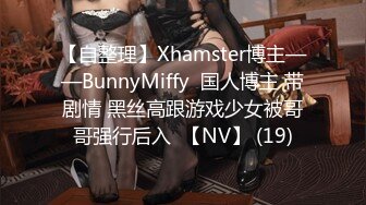 【自整理】Xhamster博主——BunnyMiffy  国人博主 带剧情 黑丝高跟游戏少女被哥哥强行后入  【NV】 (19)