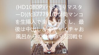 (HD1080P)(ハメ撮りマスターD)(fc3777910)な美マンコを生挿入で楽しみ尽くし、最後は中出しとイチャイチャお風呂からのおかわり2回戦セックス！  (4)