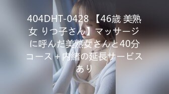 404DHT-0428 【46歳 美熟女 りつ子さん】マッサージに呼んだ美熟女さんと40分コース＋内緒の延長サービスあり