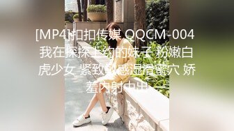 [MP4]扣扣传媒 QQCM-004 我在探探上约的妹子 粉嫩白虎少女 紧致敏感湿滑蜜穴 娇羞内射中出