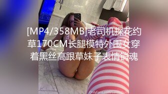 [MP4/358MB]老司机探花约草170CM长腿模特外围女穿着黑丝高跟草妹子表情销魂