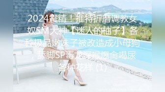 2024震精！推特折磨调教女奴SM大神【迷人的柚子】各种极品嫩妹子被改造成小母狗，舔脚SP毒龙深喉爆肏喝尿各种花样 (1)