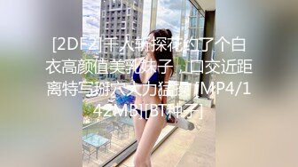 [2DF2]千人斩探花约了个白衣高颜值美乳妹子，口交近距离特写掰穴大力猛操 [MP4/142MB][BT种子]