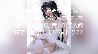 【推特网黄】湾湾萝莉甜妹【142小只马妮娜】脸穴同框自慰，嗲嗲的娃娃音，听了人都麻了，超赞！【147V】 (127)