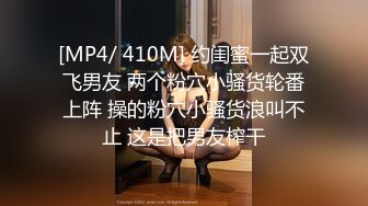 [MP4/ 410M] 约闺蜜一起双飞男友 两个粉穴小骚货轮番上阵 操的粉穴小骚货浪叫不止 这是把男友榨干