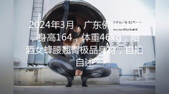 2024年3月，广东佛山21岁，身高164，体重46kg，陪酒女蜂腰翘臀极品身材，自拍自述