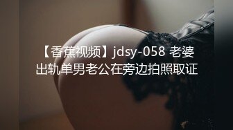 【香蕉视频】jdsy-058 老婆出轨单男老公在旁边拍照取证